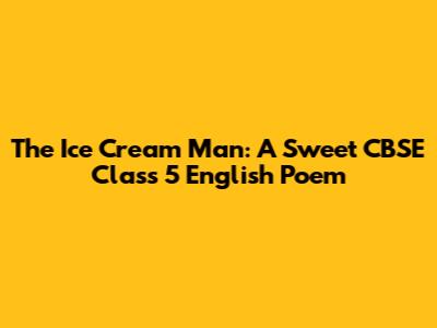The Ice Cream Man: A Sweet CBSE Class 5 English Poem