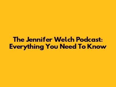 The Jennifer Welch Podcast: Everything You Need To Know
