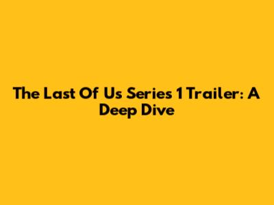 The Last Of Us Series 1 Trailer: A Deep Dive