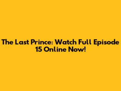 The Last Prince: Watch Full Episode 15 Online Now!