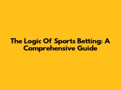 The Logic Of Sports Betting: A Comprehensive Guide
