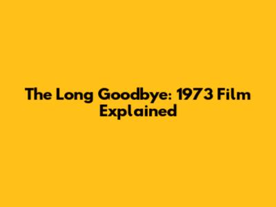 The Long Goodbye: 1973 Film Explained