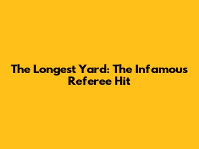 The Longest Yard: The Infamous Referee Hit