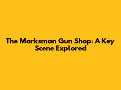 The Marksman Gun Shop: A Key Scene Explored