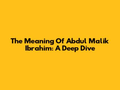 The Meaning Of Abdul Malik Ibrahim: A Deep Dive