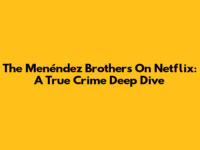 The Menéndez Brothers On Netflix: A True Crime Deep Dive