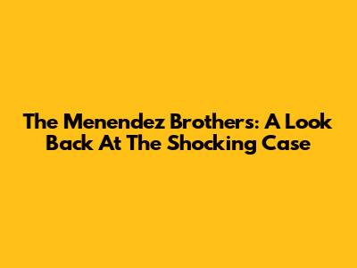 The Menendez Brothers: A Look Back At The Shocking Case
