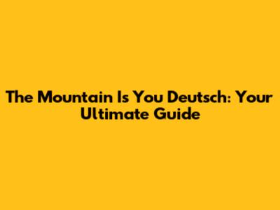 The Mountain Is You Deutsch: Your Ultimate Guide