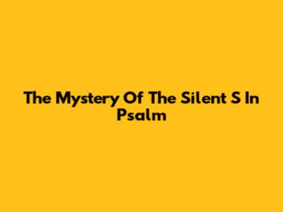 The Mystery Of The Silent 'S' In Psalm