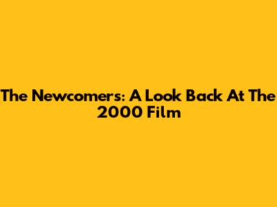 The Newcomers: A Look Back At The 2000 Film