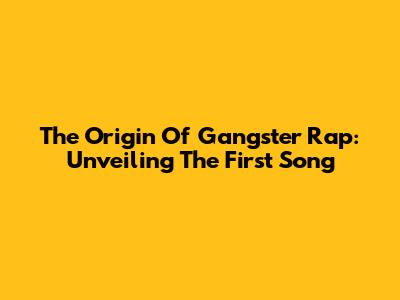 The Origin Of Gangster Rap: Unveiling The First Song