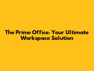 The Prime Office: Your Ultimate Workspace Solution
