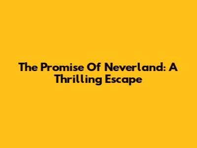 The Promise Of Neverland: A Thrilling Escape
