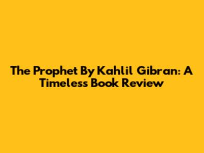The Prophet By Kahlil Gibran: A Timeless Book Review
