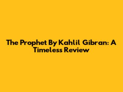 The Prophet By Kahlil Gibran: A Timeless Review
