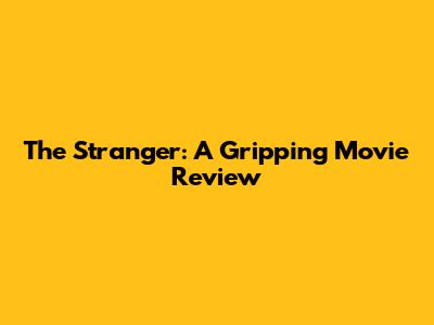 The Stranger: A Gripping Movie Review