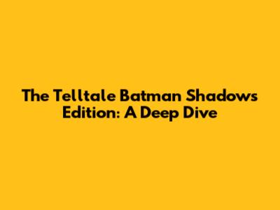 The Telltale Batman Shadows Edition: A Deep Dive