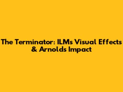 The Terminator: ILM's Visual Effects & Arnold's Impact