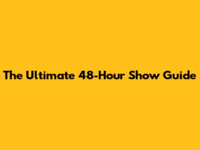 The Ultimate 48-Hour Show Guide