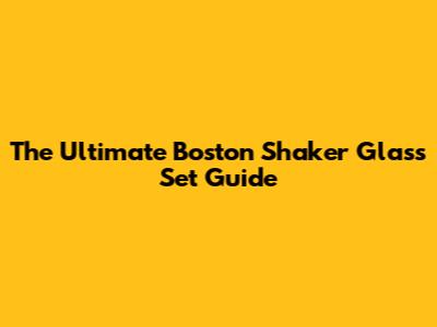 The Ultimate Boston Shaker Glass Set Guide