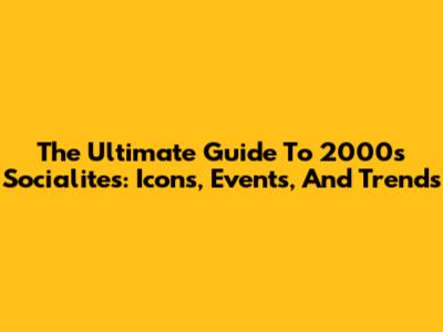 The Ultimate Guide To 2000s Socialites: Icons, Events, And Trends