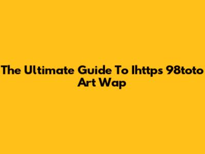 The Ultimate Guide To Ihttps 98toto Art Wap