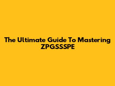 The Ultimate Guide To Mastering ZPGSSSPE
