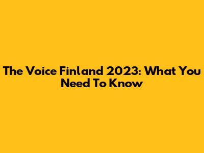 The Voice Finland 2023: What You Need To Know