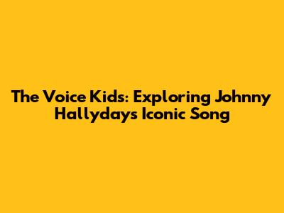 The Voice Kids: Exploring Johnny Hallyday's Iconic Song