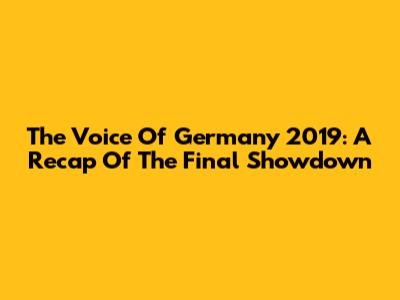 The Voice Of Germany 2019: A Recap Of The Final Showdown