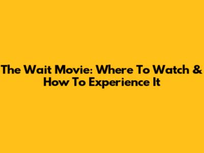 The Wait Movie: Where To Watch & How To Experience It