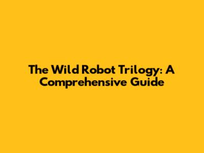 The Wild Robot Trilogy: A Comprehensive Guide