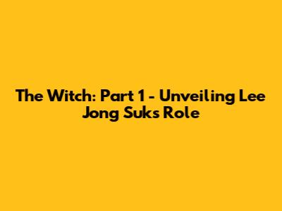 The Witch: Part 1 - Unveiling Lee Jong Suk's Role