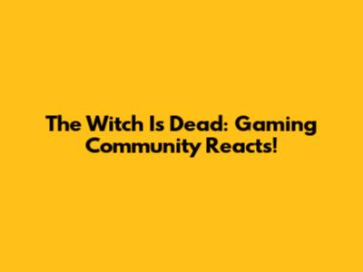The Witch Is Dead: Gaming Community Reacts!