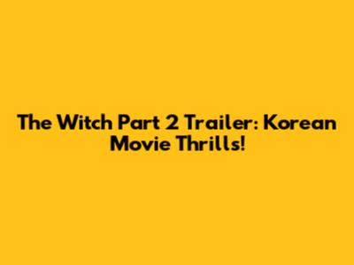 The Witch Part 2 Trailer: Korean Movie Thrills!