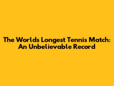 The World's Longest Tennis Match: An Unbelievable Record