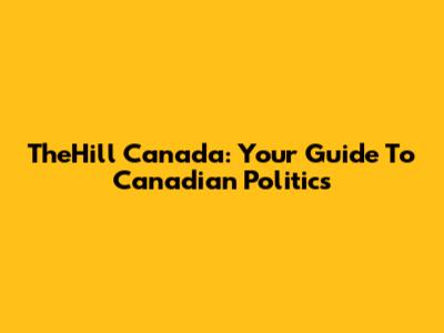 TheHill Canada: Your Guide To Canadian Politics