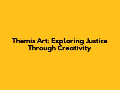Themis Art: Exploring Justice Through Creativity