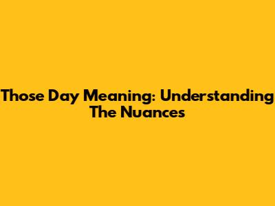 Those Day Meaning: Understanding The Nuances