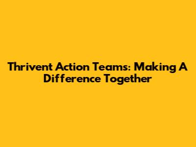 Thrivent Action Teams: Making A Difference Together