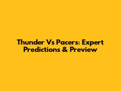 Thunder Vs Pacers: Expert Predictions & Preview