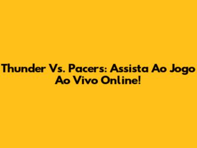 Thunder Vs. Pacers: Assista Ao Jogo Ao Vivo Online!