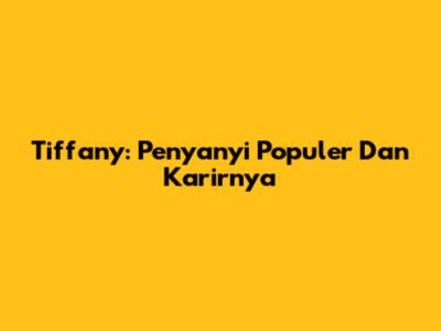 Tiffany: Penyanyi Populer Dan Karirnya