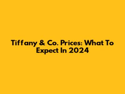 Tiffany & Co. Prices: What To Expect In 2024