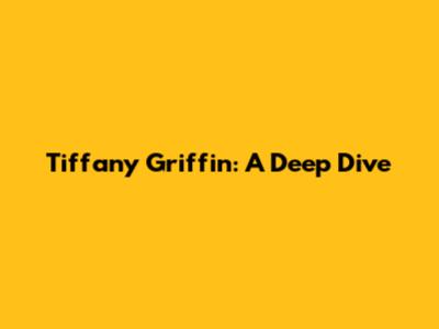 Tiffany Griffin: A Deep Dive