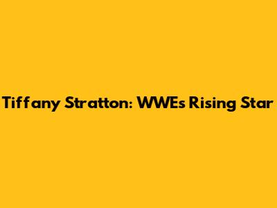 Tiffany Stratton: WWE's Rising Star