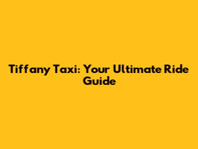 Tiffany Taxi: Your Ultimate Ride Guide