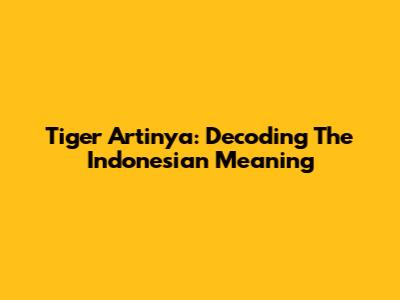 Tiger Artinya: Decoding The Indonesian Meaning