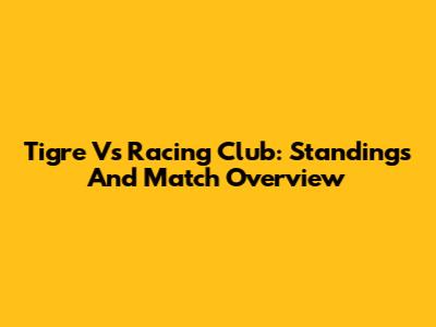 Tigre Vs Racing Club: Standings And Match Overview