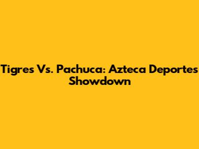 Tigres Vs. Pachuca: Azteca Deportes Showdown